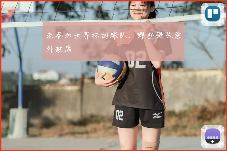 未参加世界杯的球队:哪些强队意外缺席