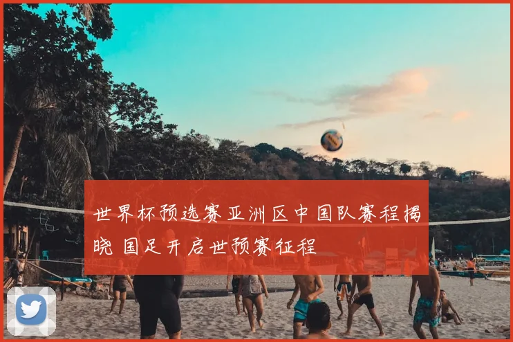 世界杯预选赛亚洲区中国队赛程揭晓 国足开启世预赛征程