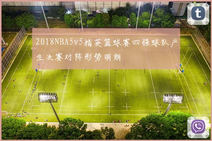 2018NBA5v5精英篮球赛四强球队产生决赛对阵形势明朗
