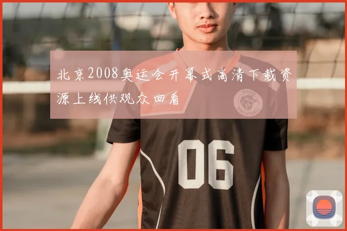 北京2008奥运会开幕式高清下载资源上线供观众回看