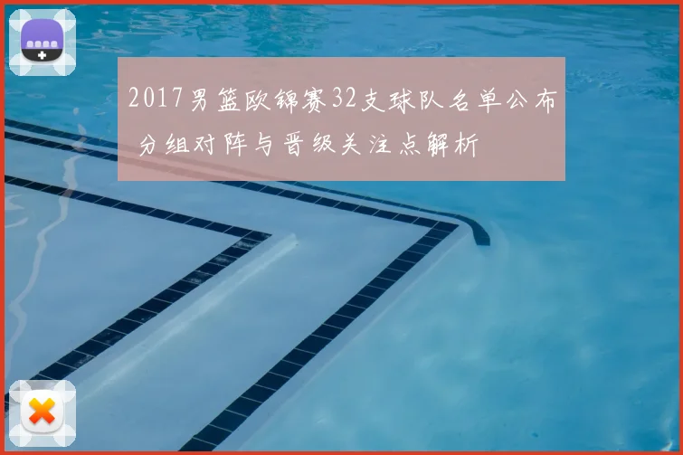 2017男篮欧锦赛32支球队名单公布 分组对阵与晋级关注点解析
