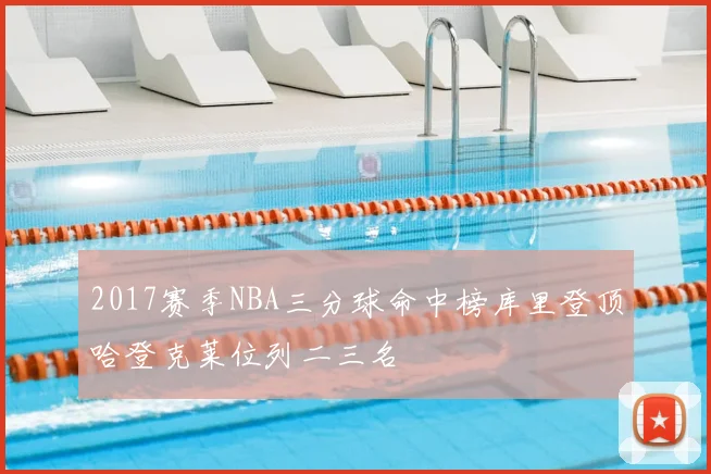 2017赛季NBA三分球命中榜库里登顶哈登克莱位列二三名