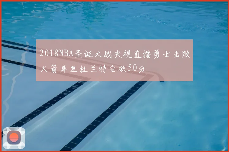 2018NBA圣诞大战央视直播勇士击败火箭库里杜兰特合砍50分