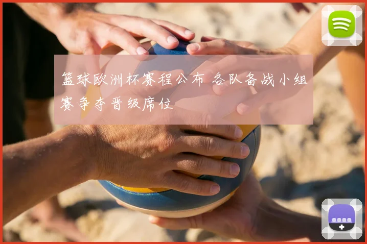 篮球欧洲杯赛程公布 各队备战小组赛争夺晋级席位