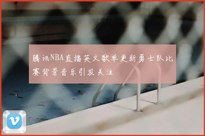 腾讯NBA直播英文歌单更新勇士队比赛背景音乐引发关注