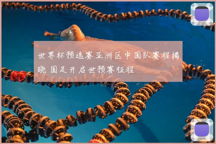 世界杯预选赛亚洲区中国队赛程揭晓 国足开启世预赛征程