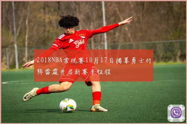 2018NBA常规赛10月17日揭幕勇士对阵雷霆开启新赛季征程