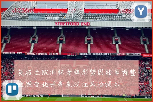 英格兰欧洲杯晋级形势因赔率调整出现变化并带来投注风险提示
