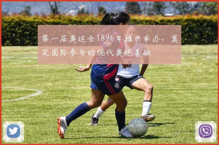 第一届奥运会1896年雅典举办，奠定国际参与的现代奥运基础